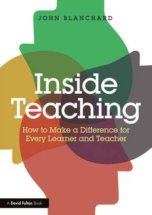 Inside Teaching: How to Make a Difference for Every Learner and Teacher de John Blanchard