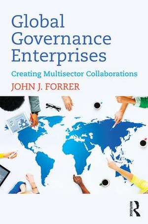 Global Governance Enterprises: Creating Multisector Collaborations de John Forrer