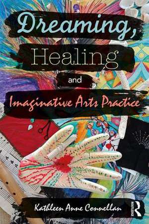 Dreaming, Healing and Imaginative Arts Practice de Kathleen Connellan