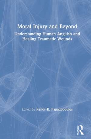 Moral Injury and Beyond: Understanding Human Anguish and Healing Traumatic Wounds de Renos K. Papadopoulos