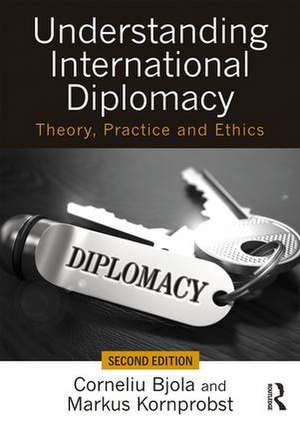 Understanding International Diplomacy: Theory, Practice and Ethics de Corneliu Bjola