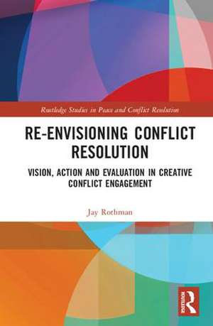 Re-Envisioning Conflict Resolution: Vision, Action and Evaluation in Creative Conflict Engagement de Jay Rothman