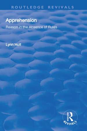 Apprehension: Reason in the Absence of Rules: Reason in the Absence of Rules de Lynn Holt