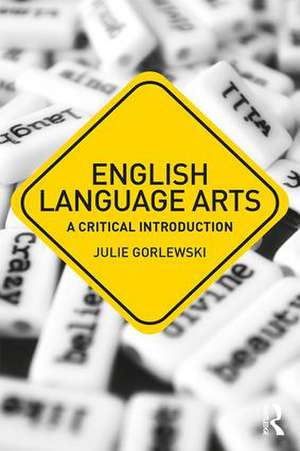 English Language Arts: A Critical Introduction de Julie Gorlewski