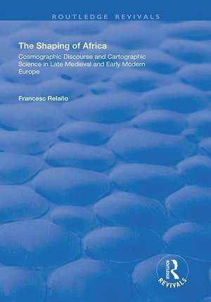 The Shaping of Africa: Cosmographic Discourse and Cartographic Science in Late Medieval and Early Modern Europe de Francesc Relaño