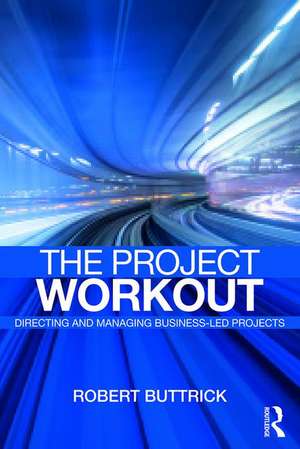 The Project Workout: The Ultimate Guide to Directing and Managing Business-Led Projects de Robert Buttrick