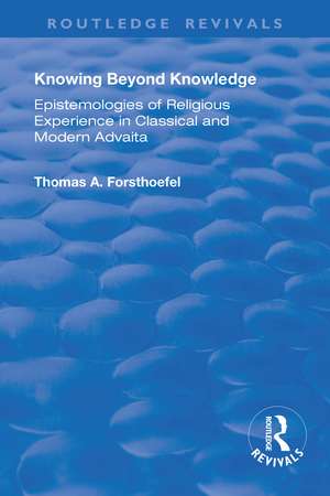 Knowing Beyond Knowledge: Epistemologies of Religious Experience in Classical and Modern Advaita de Thomas A. Forsthoefel