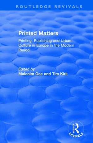 Printed Matters: Printing, Publishing and Urban Culture in Europe in the Modern Period de Malcolm Gee