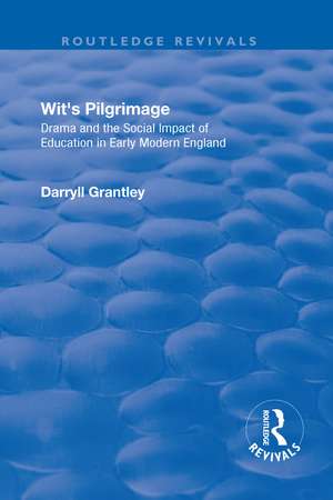 Wit's Pilgrimage: Theatre and the Social Impact of Education in Early Modern England de Darryll Grantley