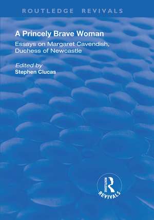 A Princely Brave Woman: Essays on Margaret Cavendish, Duchess of Newcastle de Stephen Clucas