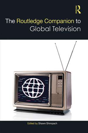 The Routledge Companion to Global Television de Shawn Shimpach