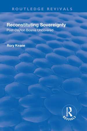 Reconstituting Sovereignty: Post-Dayton Bosnia Uncovered de Rory Keane