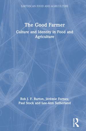 The Good Farmer: Culture and Identity in Food and Agriculture de Rob J.F. Burton