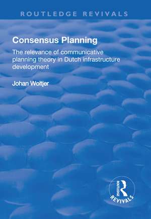 Consensus Planning: The Relevance of Communicative Planning Theory in Duth Infrastructure Development de Johan Woltjer