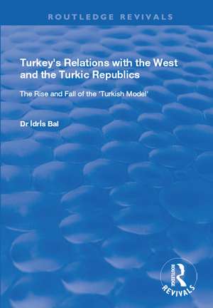 Turkey's Relations with the West and the Turkic Republics: The Rise and Fall of the Turkish Model de Idris Bal