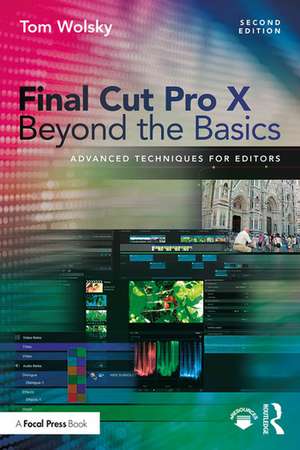 Final Cut Pro X Beyond the Basics: Advanced Techniques for Editors de Tom Wolsky