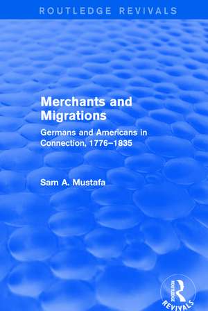 Merchants and Migrations: Germans and Americans in Connection, 1776–1835 de Sam Mustafa