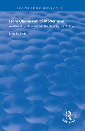 From Classicism to Modernism: Western Musical Culture and the Metaphysics of Order de Brian K. Etter