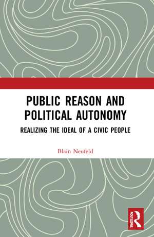 Public Reason and Political Autonomy: Realizing the Ideal of a Civic People de Blain Neufeld