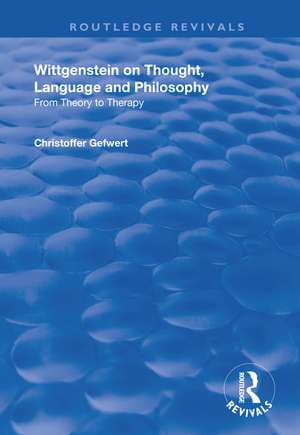 Wittgenstein on Thought, Language and Philosophy: From Theory to Therapy de Christoffer Gefwert