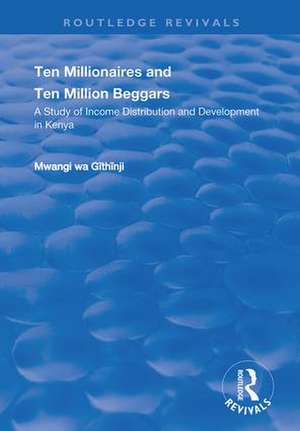 Ten Millionaires and Ten Million Beggars: A Study of Income Distribution and Development in Kenya de Mwangi Wa. Githinji