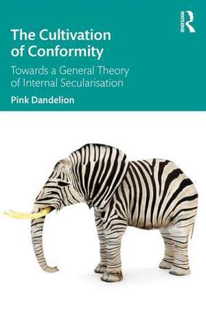 The Cultivation of Conformity: Towards a General Theory of Internal Secularisation de Pink Dandelion