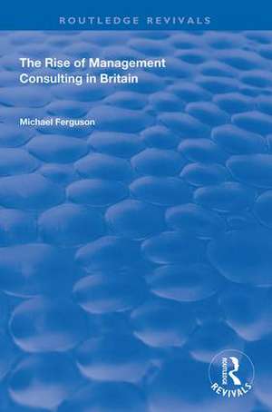 The Rise of Management Consulting in Britain de Michael Ferguson