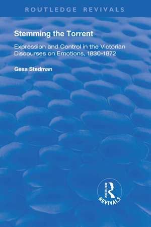 Stemming the Torrent: Expression and Control in the Victorian Discourses on Emotion, 1830-1872 de Gesa Stedman