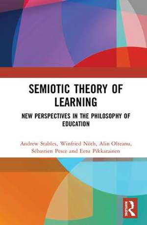 Semiotic Theory of Learning: New Perspectives in the Philosophy of Education de Andrew Stables