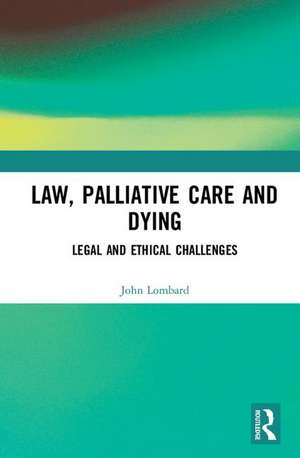 Law, Palliative Care and Dying: Legal and Ethical Challenges de John Lombard