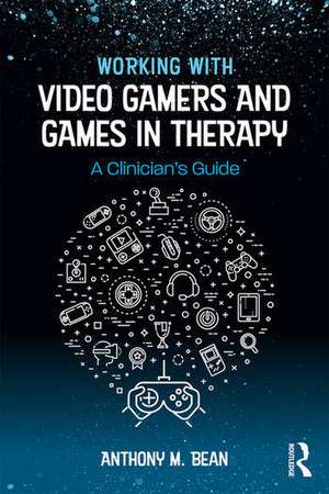 Working with Video Gamers and Games in Therapy: A Clinician's Guide de Anthony M. Bean