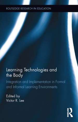 Learning Technologies and the Body: Integration and Implementation In Formal and Informal Learning Environments de Victor R. Lee