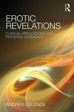 Erotic Revelations: Clinical applications and perverse scenarios de Andrea Celenza