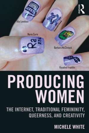 Producing Women: The Internet, Traditional Femininity, Queerness, and Creativity de Michele White