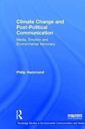 Climate Change and Post-Political Communication: Media, Emotion and Environmental Advocacy de Philip Hammond