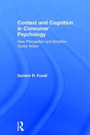 Context and Cognition in Consumer Psychology: How Perception and Emotion Guide Action de Gordon Foxall