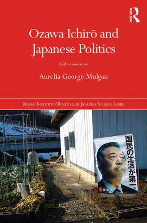 Ozawa Ichirō and Japanese Politics: Old Versus New de Aurelia George Mulgan