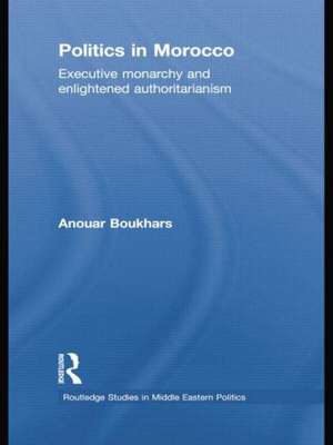 Politics in Morocco: Executive Monarchy and Enlightened Authoritarianism de Anouar Boukhars