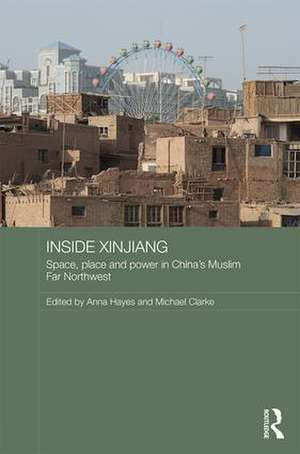 Inside Xinjiang: Space, Place and Power in China's Muslim Far Northwest de Anna Hayes