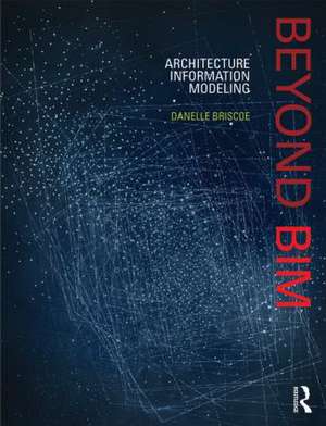 Beyond BIM: Architecture Information Modeling de Danelle Briscoe