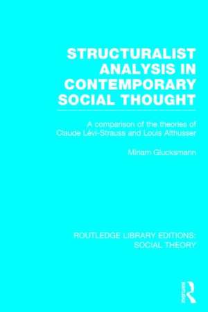 Structuralist Analysis in Contemporary Social Thought (RLE Social Theory): A Comparison of the Theories of Claude Lévi-Strauss and Louis Althusser de Miriam Glucksmann