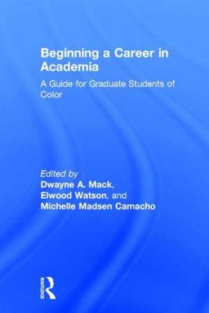 Beginning a Career in Academia: A Guide for Graduate Students of Color de Dwayne A. Mack