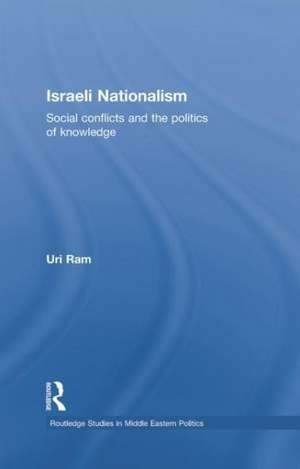 Israeli Nationalism: Social conflicts and the politics of knowledge de Uri Ram