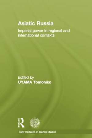 Asiatic Russia: Imperial Power in Regional and International Contexts de Tomohiko Uyama