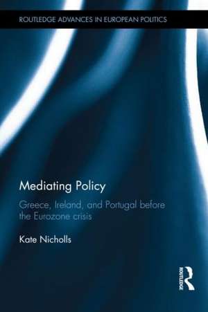 Mediating Policy: Greece, Ireland, and Portugal Before the Eurozone Crisis de Kate Nicholls