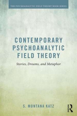 Contemporary Psychoanalytic Field Theory: Stories, Dreams, and Metaphor de S. Montana Katz