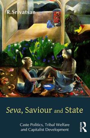 Seva, Saviour and State: Caste Politics, Tribal Welfare and Capitalist Development de R. Srivatsan