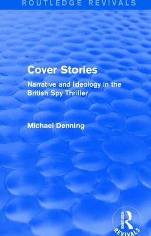 Cover Stories (Routledge Revivals): Narrative and Ideology in the British Spy Thriller de Michael Denning