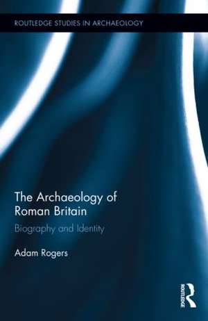 The Archaeology of Roman Britain: Biography and Identity de Adam Rogers