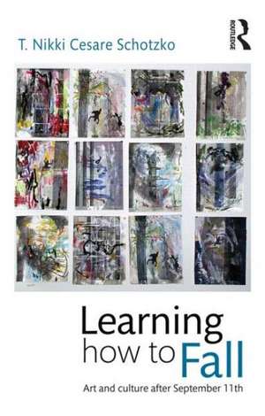 Learning How to Fall: Art and Culture after September 11 de T Nikki Cesare Schotzko